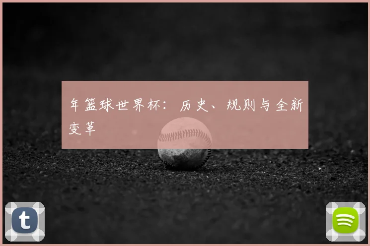 年篮球世界杯：历史、规则与全新变革
