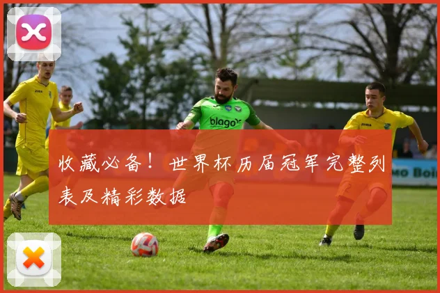 收藏必备！世界杯历届冠军完整列表及精彩数据