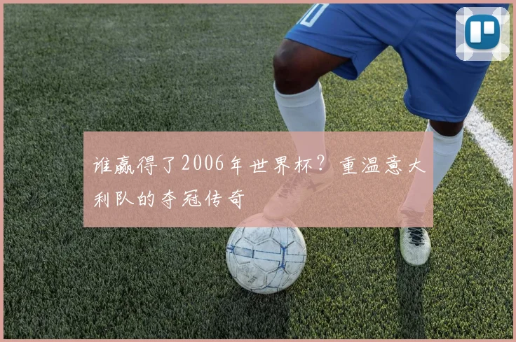 谁赢得了2006年世界杯？重温意大利队的夺冠传奇