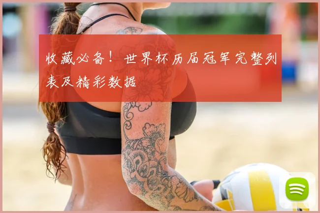收藏必备！世界杯历届冠军完整列表及精彩数据