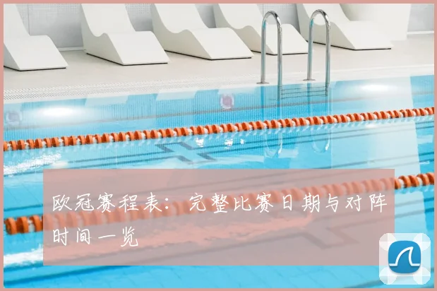 欧冠赛程表：完整比赛日期与对阵时间一览