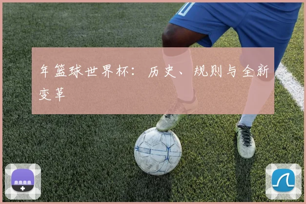 年篮球世界杯：历史、规则与全新变革